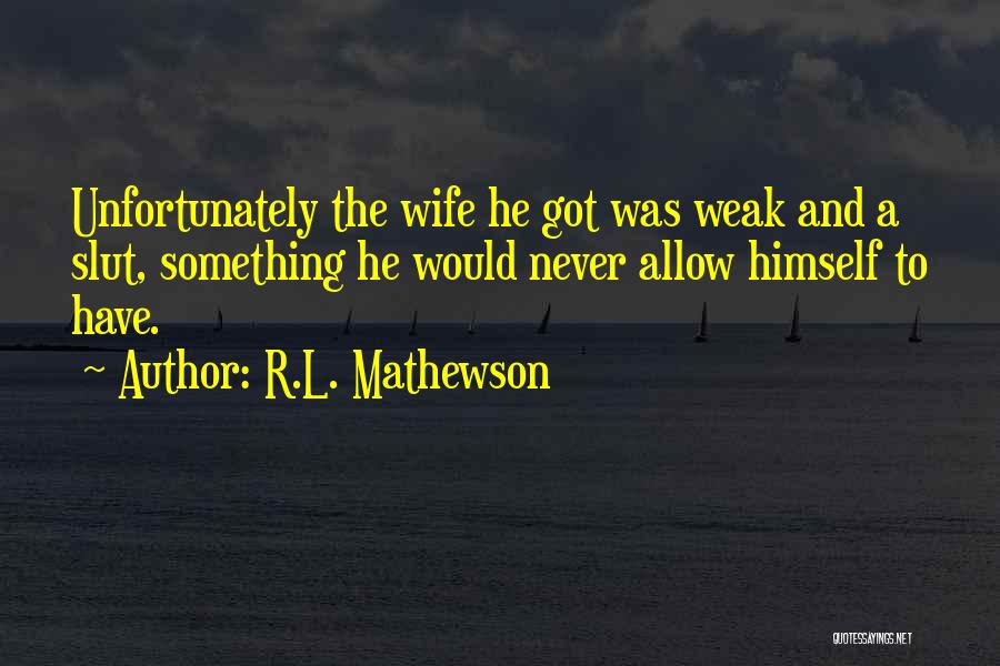 R.L. Mathewson Quotes: Unfortunately The Wife He Got Was Weak And A Slut, Something He Would Never Allow Himself To Have.