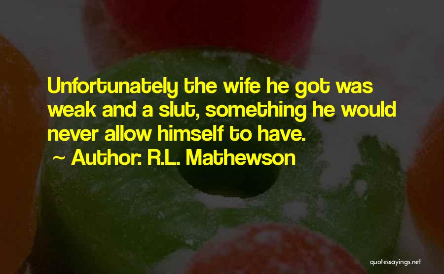 R.L. Mathewson Quotes: Unfortunately The Wife He Got Was Weak And A Slut, Something He Would Never Allow Himself To Have.