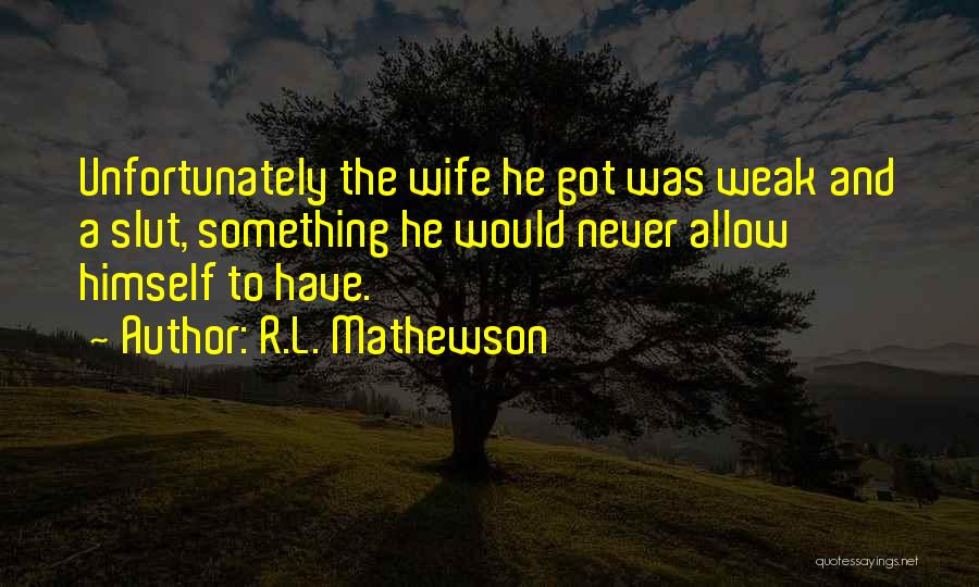 R.L. Mathewson Quotes: Unfortunately The Wife He Got Was Weak And A Slut, Something He Would Never Allow Himself To Have.