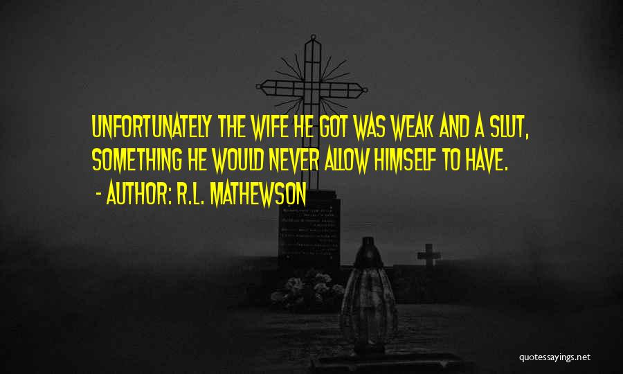 R.L. Mathewson Quotes: Unfortunately The Wife He Got Was Weak And A Slut, Something He Would Never Allow Himself To Have.