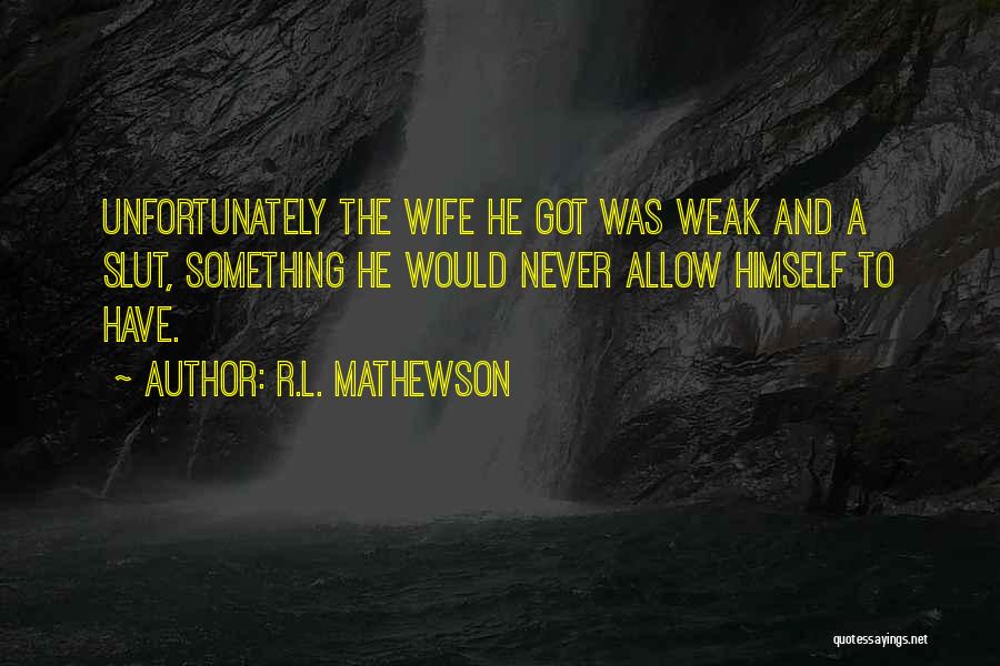 R.L. Mathewson Quotes: Unfortunately The Wife He Got Was Weak And A Slut, Something He Would Never Allow Himself To Have.