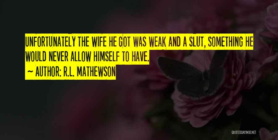 R.L. Mathewson Quotes: Unfortunately The Wife He Got Was Weak And A Slut, Something He Would Never Allow Himself To Have.