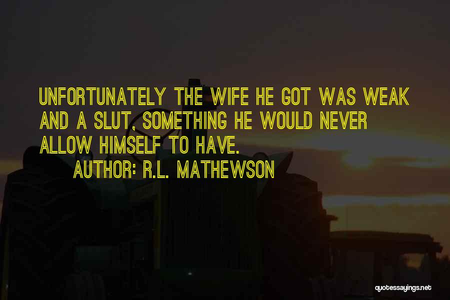 R.L. Mathewson Quotes: Unfortunately The Wife He Got Was Weak And A Slut, Something He Would Never Allow Himself To Have.