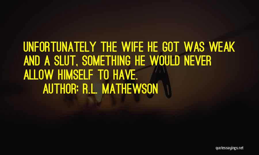 R.L. Mathewson Quotes: Unfortunately The Wife He Got Was Weak And A Slut, Something He Would Never Allow Himself To Have.