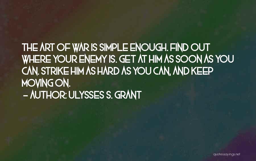 Ulysses S. Grant Quotes: The Art Of War Is Simple Enough. Find Out Where Your Enemy Is. Get At Him As Soon As You