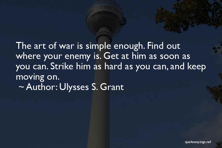 Ulysses S. Grant Quotes: The Art Of War Is Simple Enough. Find Out Where Your Enemy Is. Get At Him As Soon As You