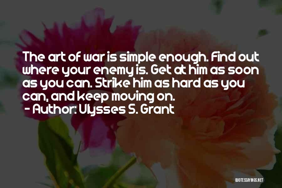 Ulysses S. Grant Quotes: The Art Of War Is Simple Enough. Find Out Where Your Enemy Is. Get At Him As Soon As You