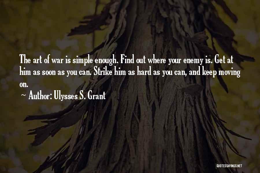 Ulysses S. Grant Quotes: The Art Of War Is Simple Enough. Find Out Where Your Enemy Is. Get At Him As Soon As You