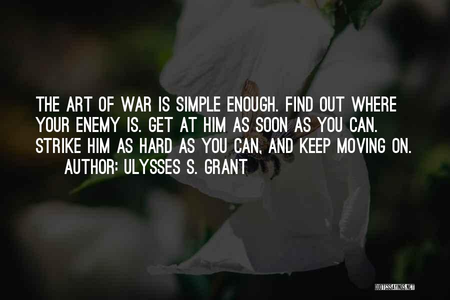 Ulysses S. Grant Quotes: The Art Of War Is Simple Enough. Find Out Where Your Enemy Is. Get At Him As Soon As You