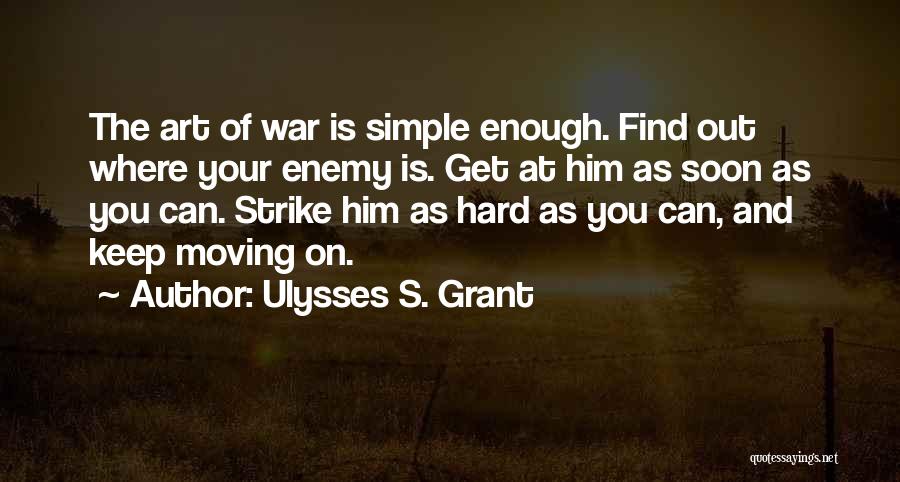 Ulysses S. Grant Quotes: The Art Of War Is Simple Enough. Find Out Where Your Enemy Is. Get At Him As Soon As You