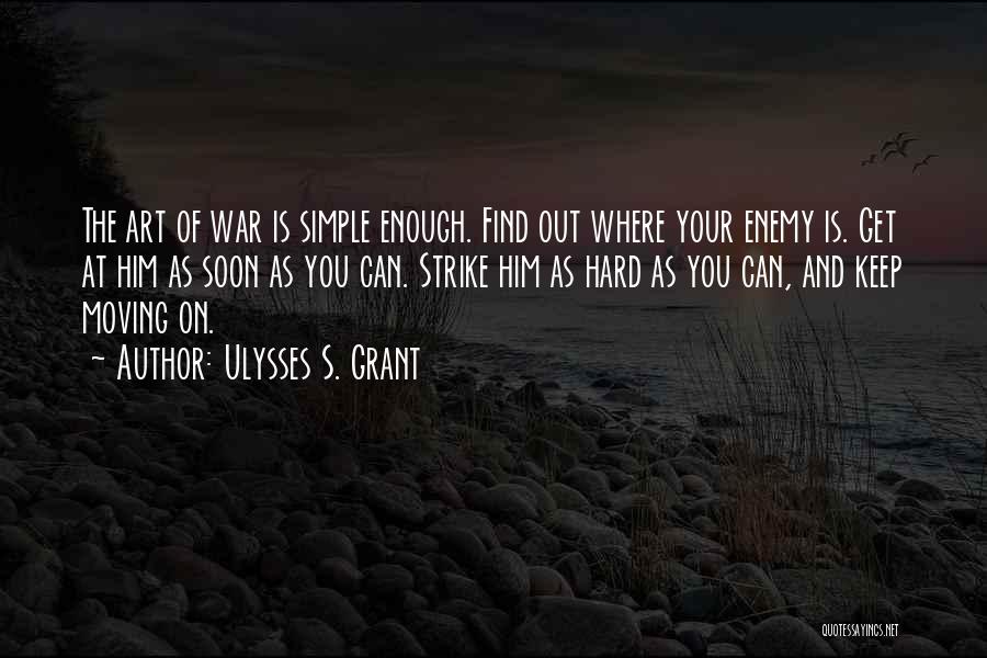 Ulysses S. Grant Quotes: The Art Of War Is Simple Enough. Find Out Where Your Enemy Is. Get At Him As Soon As You