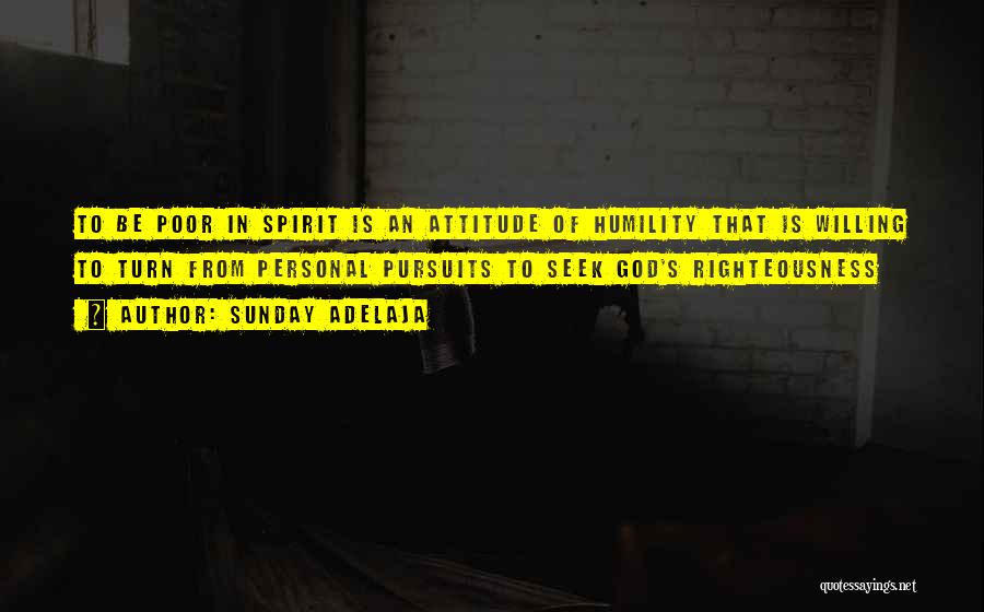 Sunday Adelaja Quotes: To Be Poor In Spirit Is An Attitude Of Humility That Is Willing To Turn From Personal Pursuits To Seek