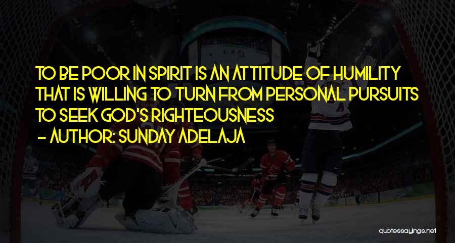 Sunday Adelaja Quotes: To Be Poor In Spirit Is An Attitude Of Humility That Is Willing To Turn From Personal Pursuits To Seek