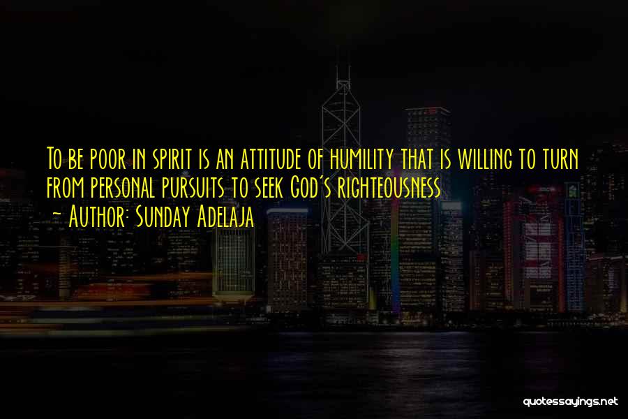 Sunday Adelaja Quotes: To Be Poor In Spirit Is An Attitude Of Humility That Is Willing To Turn From Personal Pursuits To Seek