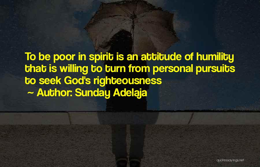 Sunday Adelaja Quotes: To Be Poor In Spirit Is An Attitude Of Humility That Is Willing To Turn From Personal Pursuits To Seek