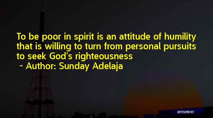 Sunday Adelaja Quotes: To Be Poor In Spirit Is An Attitude Of Humility That Is Willing To Turn From Personal Pursuits To Seek