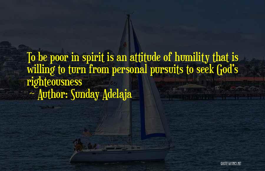 Sunday Adelaja Quotes: To Be Poor In Spirit Is An Attitude Of Humility That Is Willing To Turn From Personal Pursuits To Seek