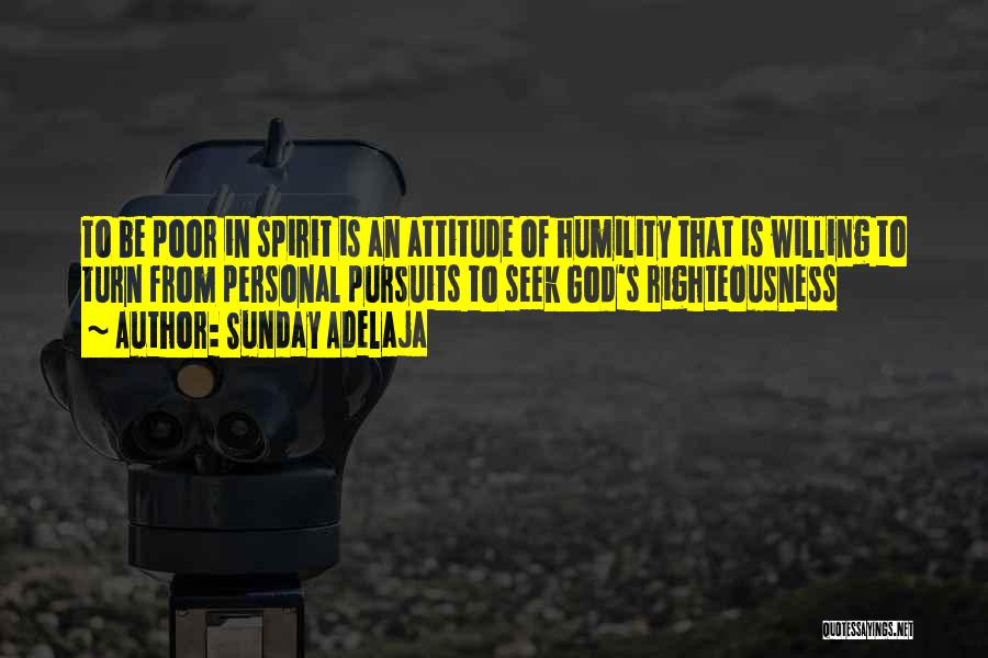 Sunday Adelaja Quotes: To Be Poor In Spirit Is An Attitude Of Humility That Is Willing To Turn From Personal Pursuits To Seek
