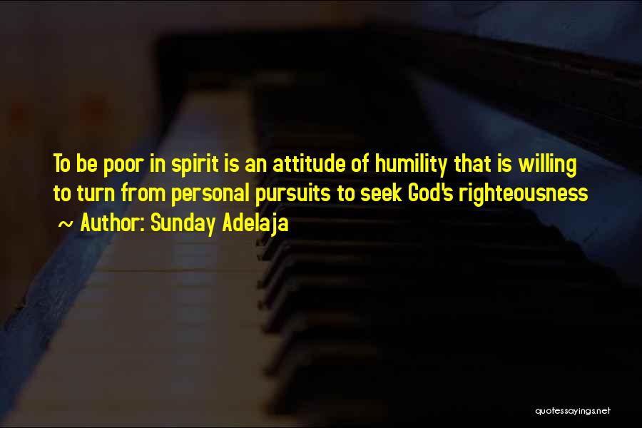 Sunday Adelaja Quotes: To Be Poor In Spirit Is An Attitude Of Humility That Is Willing To Turn From Personal Pursuits To Seek