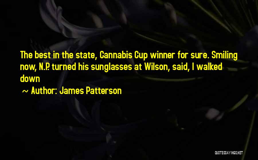 James Patterson Quotes: The Best In The State, Cannabis Cup Winner For Sure. Smiling Now, N.p. Turned His Sunglasses At Wilson, Said, I