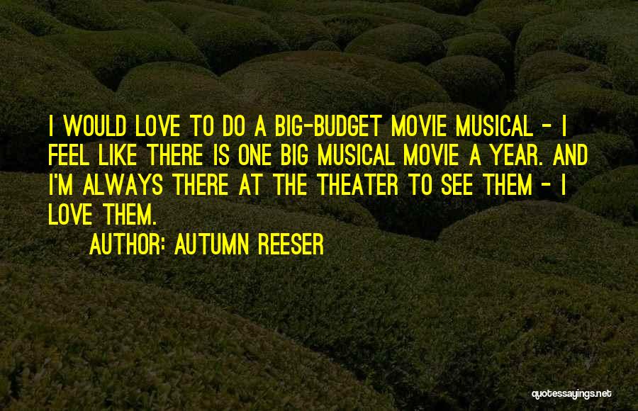 Autumn Reeser Quotes: I Would Love To Do A Big-budget Movie Musical - I Feel Like There Is One Big Musical Movie A