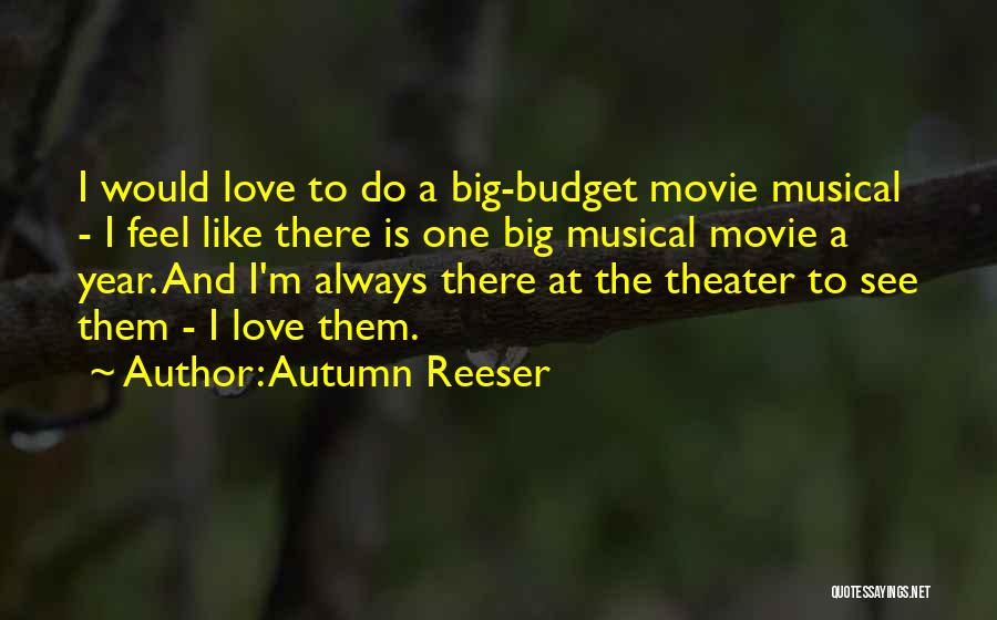 Autumn Reeser Quotes: I Would Love To Do A Big-budget Movie Musical - I Feel Like There Is One Big Musical Movie A