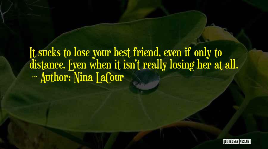 Nina LaCour Quotes: It Sucks To Lose Your Best Friend, Even If Only To Distance. Even When It Isn't Really Losing Her At