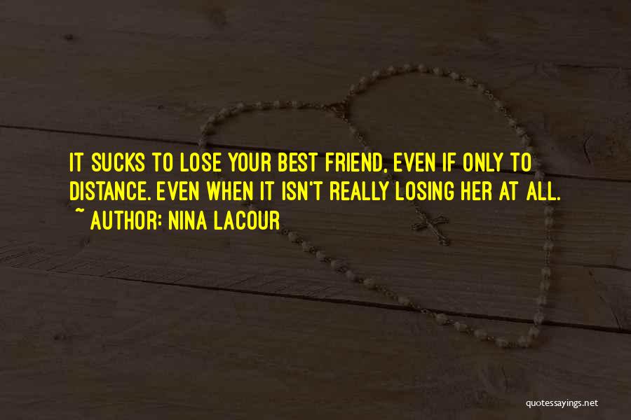 Nina LaCour Quotes: It Sucks To Lose Your Best Friend, Even If Only To Distance. Even When It Isn't Really Losing Her At