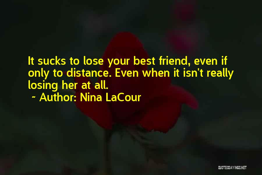 Nina LaCour Quotes: It Sucks To Lose Your Best Friend, Even If Only To Distance. Even When It Isn't Really Losing Her At