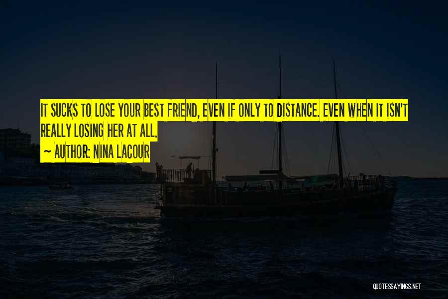 Nina LaCour Quotes: It Sucks To Lose Your Best Friend, Even If Only To Distance. Even When It Isn't Really Losing Her At