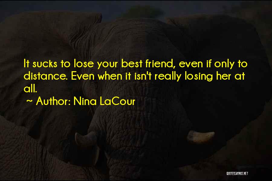 Nina LaCour Quotes: It Sucks To Lose Your Best Friend, Even If Only To Distance. Even When It Isn't Really Losing Her At