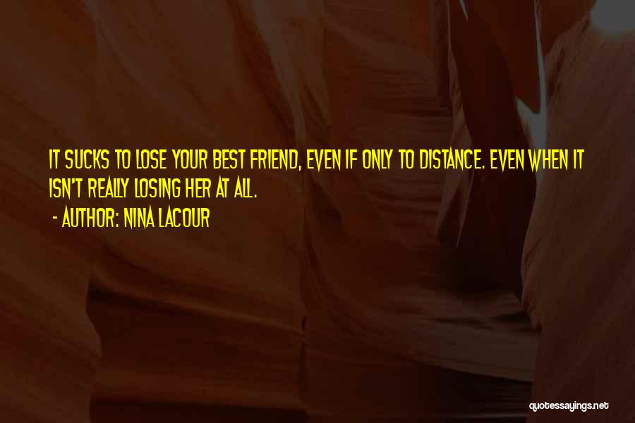 Nina LaCour Quotes: It Sucks To Lose Your Best Friend, Even If Only To Distance. Even When It Isn't Really Losing Her At