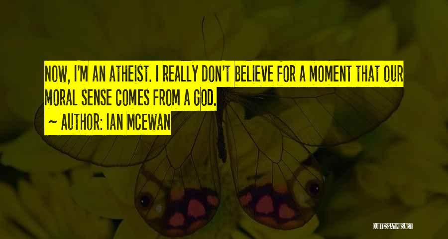 Ian McEwan Quotes: Now, I'm An Atheist. I Really Don't Believe For A Moment That Our Moral Sense Comes From A God.