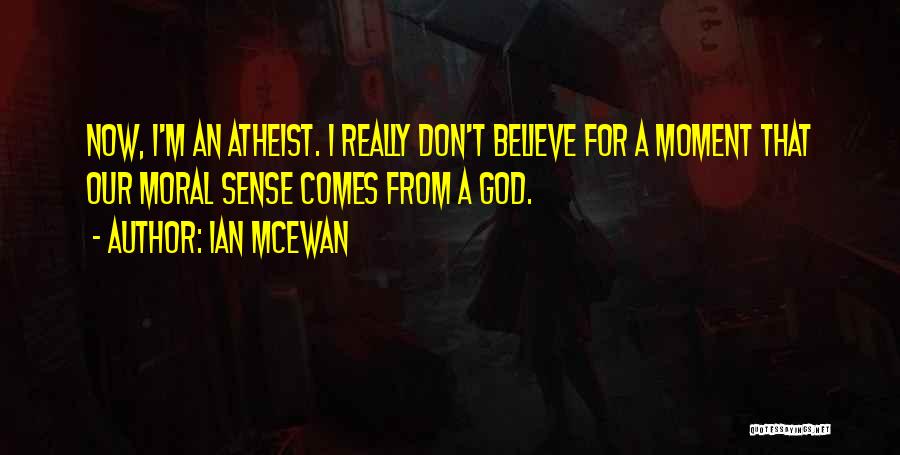 Ian McEwan Quotes: Now, I'm An Atheist. I Really Don't Believe For A Moment That Our Moral Sense Comes From A God.