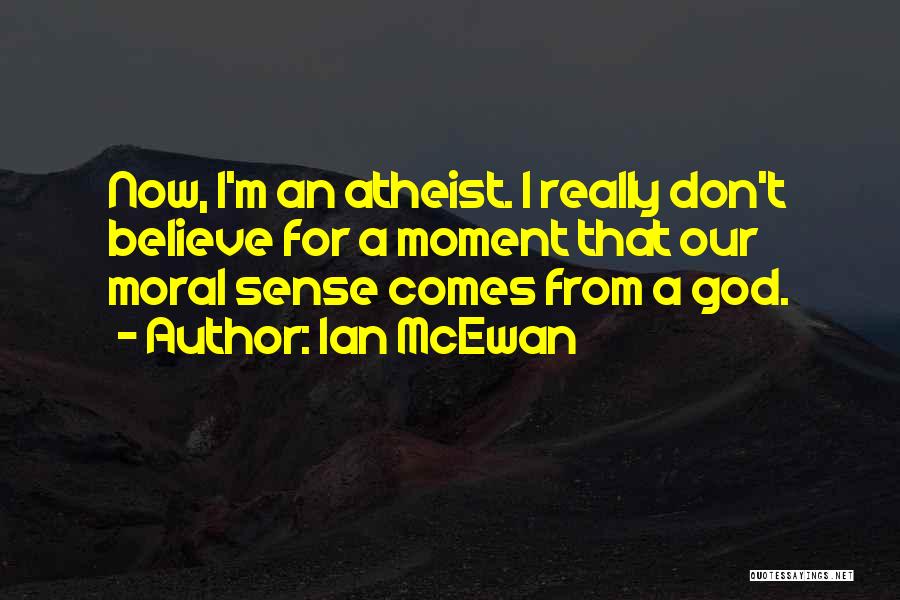 Ian McEwan Quotes: Now, I'm An Atheist. I Really Don't Believe For A Moment That Our Moral Sense Comes From A God.