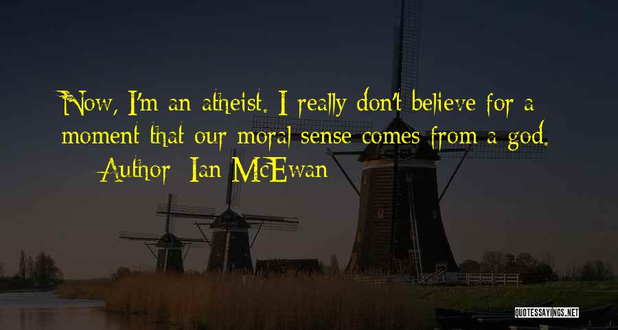 Ian McEwan Quotes: Now, I'm An Atheist. I Really Don't Believe For A Moment That Our Moral Sense Comes From A God.