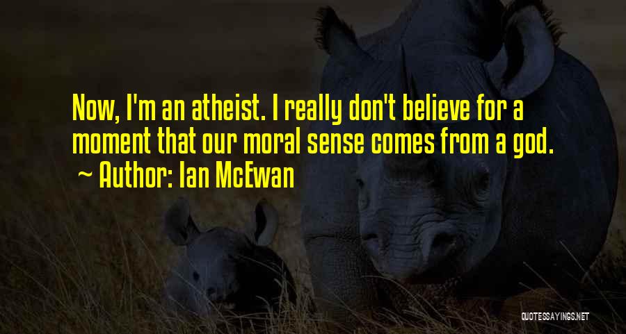 Ian McEwan Quotes: Now, I'm An Atheist. I Really Don't Believe For A Moment That Our Moral Sense Comes From A God.