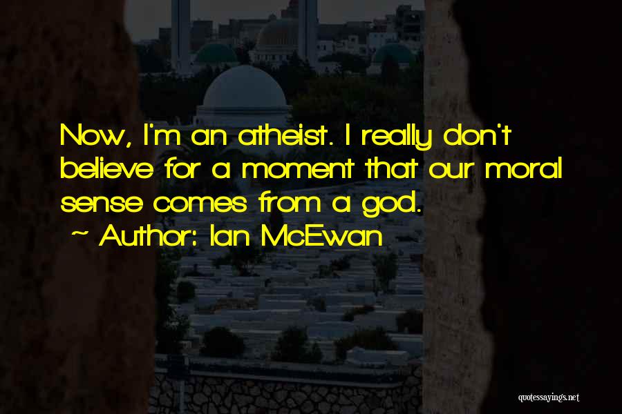 Ian McEwan Quotes: Now, I'm An Atheist. I Really Don't Believe For A Moment That Our Moral Sense Comes From A God.
