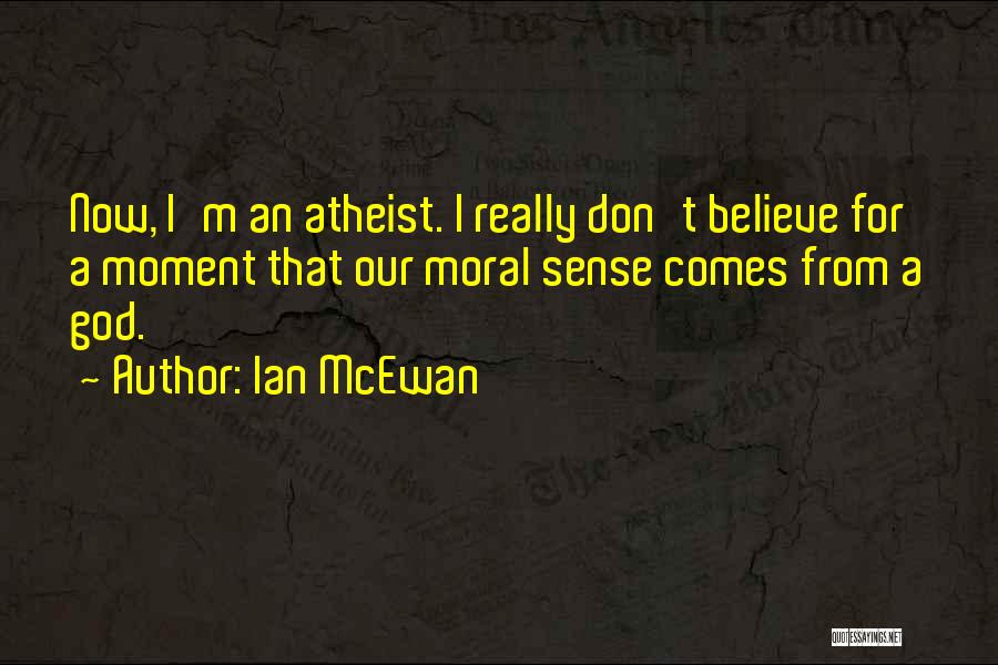 Ian McEwan Quotes: Now, I'm An Atheist. I Really Don't Believe For A Moment That Our Moral Sense Comes From A God.