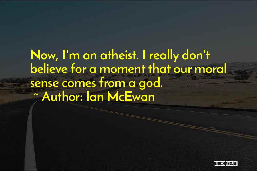 Ian McEwan Quotes: Now, I'm An Atheist. I Really Don't Believe For A Moment That Our Moral Sense Comes From A God.
