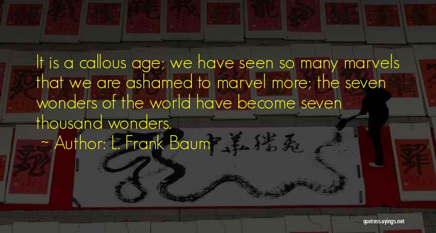 L. Frank Baum Quotes: It Is A Callous Age; We Have Seen So Many Marvels That We Are Ashamed To Marvel More; The Seven