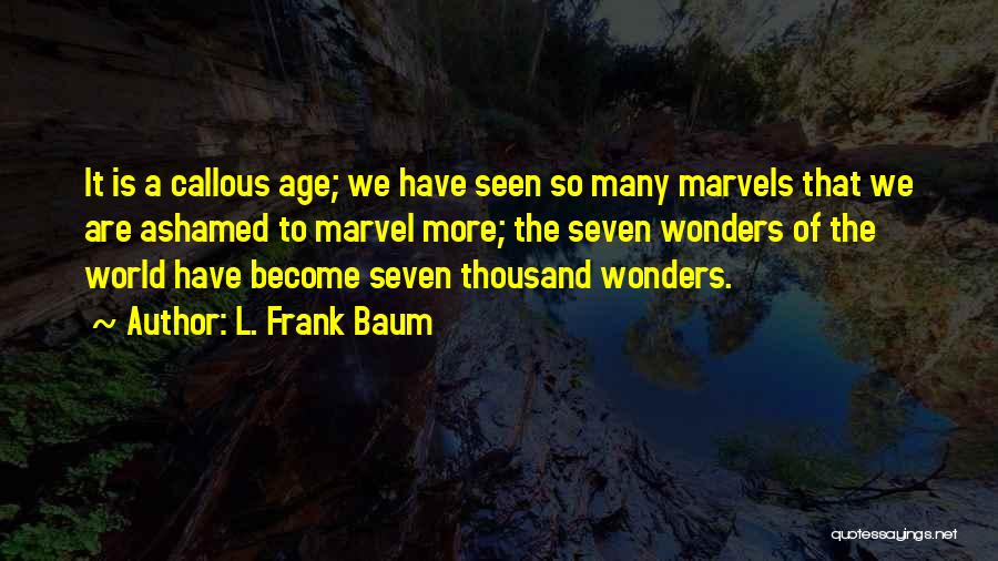 L. Frank Baum Quotes: It Is A Callous Age; We Have Seen So Many Marvels That We Are Ashamed To Marvel More; The Seven