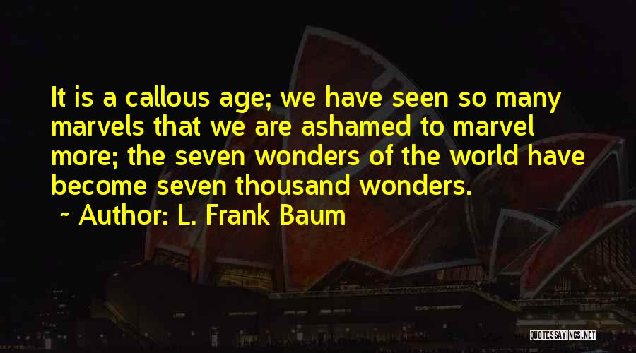 L. Frank Baum Quotes: It Is A Callous Age; We Have Seen So Many Marvels That We Are Ashamed To Marvel More; The Seven