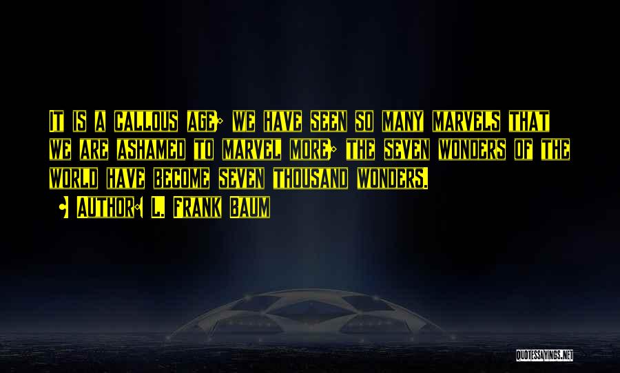 L. Frank Baum Quotes: It Is A Callous Age; We Have Seen So Many Marvels That We Are Ashamed To Marvel More; The Seven