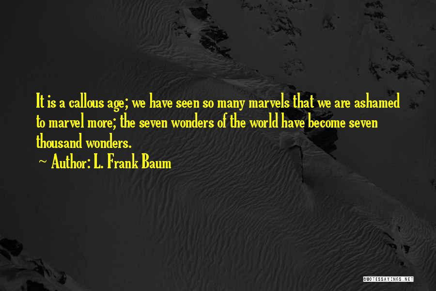 L. Frank Baum Quotes: It Is A Callous Age; We Have Seen So Many Marvels That We Are Ashamed To Marvel More; The Seven