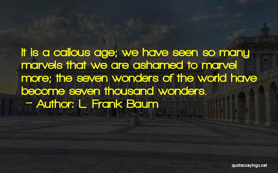 L. Frank Baum Quotes: It Is A Callous Age; We Have Seen So Many Marvels That We Are Ashamed To Marvel More; The Seven