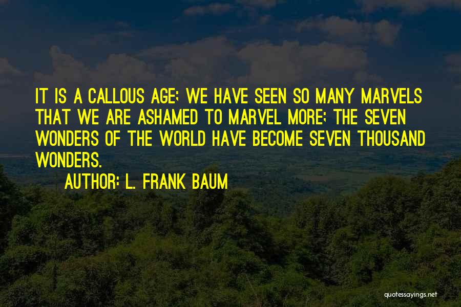 L. Frank Baum Quotes: It Is A Callous Age; We Have Seen So Many Marvels That We Are Ashamed To Marvel More; The Seven