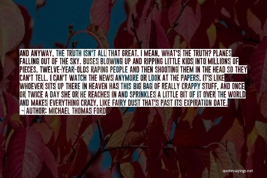 Michael Thomas Ford Quotes: And Anyway, The Truth Isn't All That Great. I Mean, What's The Truth? Planes Falling Out Of The Sky. Buses