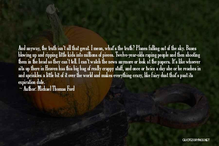 Michael Thomas Ford Quotes: And Anyway, The Truth Isn't All That Great. I Mean, What's The Truth? Planes Falling Out Of The Sky. Buses