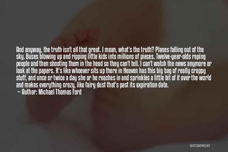 Michael Thomas Ford Quotes: And Anyway, The Truth Isn't All That Great. I Mean, What's The Truth? Planes Falling Out Of The Sky. Buses